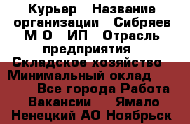 Курьер › Название организации ­ Сибряев М.О., ИП › Отрасль предприятия ­ Складское хозяйство › Минимальный оклад ­ 30 000 - Все города Работа » Вакансии   . Ямало-Ненецкий АО,Ноябрьск г.